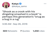 Katya @katya_zamo "Shook as a crook with his dingaling smashed in a book" is perhaps this generation's "snug as a bug in a rug" 3:36 AM Sep 26, 2016 ● 323 Retweets 7 Quotes 1,232 Likes