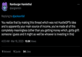 Ramburger Hamlethal @angremlin : Replying to @jacksonfall You realize that by making this thread which was not HustleGPTs idea and is apparently your main source of income, you've made all of this completely meaningless (other than you getting money which, gotta grift someone i guess and it might as well be whoever is investing in this) 4:03 AM Mar 16, 2023 10.6K Views 1 Retweet 1 Quote 94 Likes