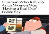 Gunman Who Killed 6 Asian Women Was 'Having a Bad Day,' Police Say BAD DAY BAD GUY مساله