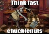 Think fast chucklenuts