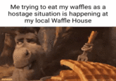Me trying to eat my waffles as a hostage situation is happening at my local Waffle House SHREK