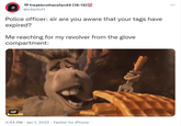freakbrothersfan49 (18-19)100 @tribe2of1 Police officer: sir are you aware that your tags have expired? GIF #ankEK Me reaching for my revolver from the glove compartment: 140 3:44 PM Jan 1, 2022. Twitter for iPhone ⠀
