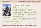 : Anonymous 555 KB JPG 03/23/23(Thu)12:49:02 No.72677593 >be me, trying nofap >day 23 >watching some YT when i suddenly start imagining a thick pawg coworker of mine sits and rides my face >get rock hard and c-- without even touching my weenie I guess some things are simply not meant to be