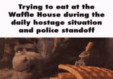 Trying to eat at the Waffle House during the daily hostage situation and police standoff