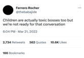 Ferrero Rocher @thebabajide Children are actually toxic bosses too but we're not ready for that conversation 6:04 PM Mar 21, 2022 2,734 Retweets 562 Quotes 10.6K Likes 166 Bookmarks