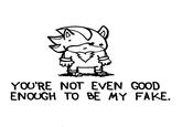 YOU'RE NOT EVEN GOOD ENOUGH TO BE MY FAKE.