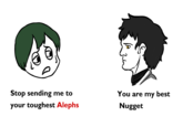 Stop sending me to your toughest Alephs You are my best Nugget