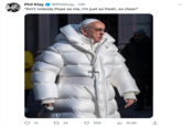 So Fresh, So Clean Phil Klay @PhilKlay. 13h "Ain't nobody Pope as me, I'm just so fresh, so clean" O 12 24 206 ₁16.8K