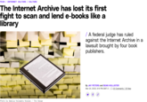 TECH / INTERNET CULTURE / CULTURE The Internet Archive has lost its first fight to scan and lend e-books like a library Photo by Amelia Holowaty Krales/ The Verge / A federal judge has ruled against the Internet Archive in a lawsuit brought by four book publishers. By JAY PETERS and SEAN HOLLISTER Mar 24, 2023, 9:14 PM GMT-3 33 Comments / 33 New