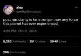 Butir alex @mineifiwildout post nut clarity is far stronger than any force this planet has ever experienced 4:09 PM Oct 15, 2018 5,282 Retweets 151 Quotes 29.4K Likes 266 Bookmarks