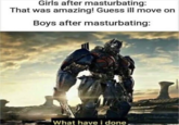 Girls after masturbating: That was amazing! Guess ill move on Boys after masturbating: What have i done,