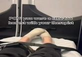 POV: you were a little too honest with your therapist