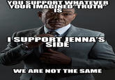 YOU SUPPORT WHATEVER YOUR IMAGINED"TRUTH" IS I SUPPORT JENNA'S SIDE WE ARE NOT THE SAME