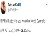 Tyler McCall @eiffeltyler RIP Karl Lagerfeld you would've loved Ozempic 5:58 PM Mar 3, 2023 129.1K Views