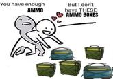 You have enough AMMO But I don't have THESE AMMO BOXES