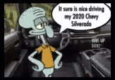 It Sure Is Nice Driving My 2020 Chevy Silverado / Hi Squidward (GIF) It sure is nice driving my 2020 Chevy Silverado NINE-UP GONZ