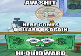 Here Comes Dollarbob AW S--- ONE OUND M HERE COMES DOLLARBOB AGAIN $ HI QUIDWARD $5