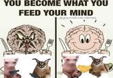 YOU BECOME WHAT YOU FEED YOUR MIND @gourmet.cat.memes successpictures