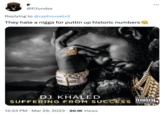 I P @Pfundss Replying to @raphousetv2 They hate a n---- for puttin up historic numbers DJ KHALED SUFFERING FROM SUCCESS 12:33 PM. Mar 29, 2023 20.1K Views ●●● PARENTAL ADVISORY EXPLICIT CONTENT