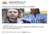 Ranting Monkey @Ranting_Monkey I suppose everyone needs a hobby. nypost.com Dutch sperm donor who fathered 550 kids sued for increasing i-----... 8:35 AM Mar 29, 2023 622 Views ● ●●●