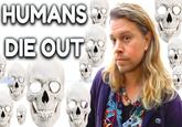 HUMANS 29 DIE OUT T