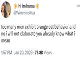 hi im huma @WimminsRea too many men exhibit orange cat behavior and no i will not elaborate you already know what i mean 1:57 PM Jan 20, 2023 · 75.8K Views