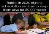 Subscription. Babies in 2030 signing subscription services to keep them alive for $9.99/month personato ndeb SEA u/looptarded