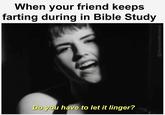 When your friend keeps farting during in Bible Study Do you have to let it linger? @chorusinthechaos
