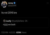 renzy @tize4PF its not 2016 bro n Leafy @LeafyIsHere 2h we back 7:33 PM 4/2/23 629K Views
