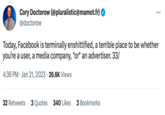 Cory Doctorow (@pluralistic@mamot.fr) @doctorow : 32 Retweets 3 Quotes 340 Likes 3 Bookmarks ... Today, Facebook is terminally enshittified, a terrible place to be whether you're a user, a media company, *or* an advertiser. 33/ 4:36 PM Jan 21, 2023 26.6K Views