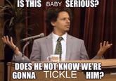 IS THIS BABY SERIOUS? DOES HE NOT KNOW WE'RE GONNA TICKLE HIM?