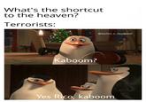 What's the shortcut to the heaven? Terrorists: Kaboom? @Sachin_x_deadpool Yes Rico, kaboom