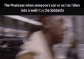 The Pharisees when someone's son or ox has fallen into a well (it is the Sabbath)