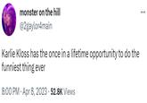monster on the hill @2gaylor4main Karlie Kloss has the once in a lifetime opportunity to do the funniest thing ever 8:00 PM - Apr 8, 2023. 52.8K Views