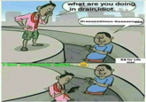 what are you doing in drain,idiot.. Few seconds later Draaaaaiiiinnn Gaaaannggg (€) DG for Life man