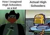 How I imagined High Schoolers as a kid Actual High Schoolers GO