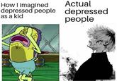 Actual How I imagined depressed people depressed people as a kid setus_iabetus Rest Wallnanar.com