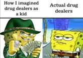 How I imagined drug dealers as a kid Actual drug dealers