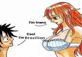 I'm trans Cool I'm Brazilian