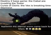 Destiny 2 base game: the Cabal are invading the Tower Curse of Osiris: the Vex is breaking time Warmind: @destiny_thememe Nahhhhh the eternal worm came back for Mars