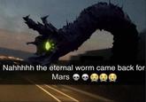 Nahhhhh the eternal worm came back for Mars