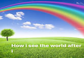 How I See the World After X (Rainbow Meme Template) How i see the world after