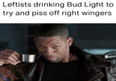 Leftists drinking Bud Light to try and piss off right wingers THE FELLOWSHIP OF THE MEMES