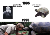 you're the best Harriet 1835 1995 Love you too darwin