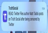 T. TruthSocial now READ: Twitter Files author Matt Taibbi posts on Truth Social after being censored by Twitter