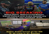 PWCOLLS WEITES LUXCozi 51 MPL FONVOY SAMSUNG BIG BREAKING Babar Azam, Mohammad Rizwan, Kieron Pollard and Andre Russell are unsold in "The Hundred" draft Babar Azam would go for INR 15-20 crore in IPL Auction Phone