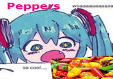 Peppers so cool..... woaaaaaaaaaaa