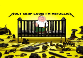 Holy crap Louis I'm Metallica OLY CRAP LOUIS I'M METALLICA F43₂