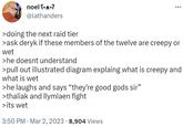 >he laughs and says “they're good gods sir” noel S...? @lathanders >doing the next raid tier >ask deryk if these members of the twelve are creepy or wet >he doesnt understand >pull out illustrated diagram explaing what is creepy and what is wet >he laughs and says "they're good gods sir" >thaliak and llymlaen fight >its wet 3:50 PM Mar 2, 2023 8,904 Views .