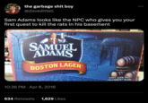VMALIN DENON the garbage s--- boy @davedittell POWERED Sam Adams looks like the NPC who gives you your first quest to kill the rats in his basement SAMUEL ADAMS BOSTON LAGER 10:36 PM Apr 8, 2016 634 Retweets 1,629 Likes California Beaujolais ALC 4.8% Vol. 24x330mle Bottles